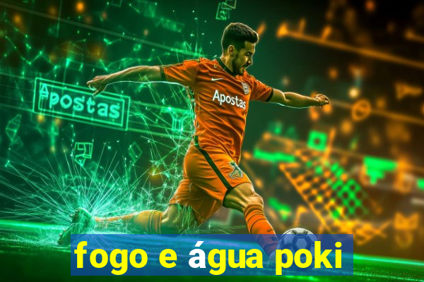 fogo e água poki