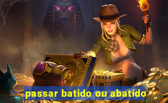passar batido ou abatido