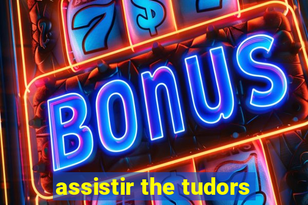 assistir the tudors