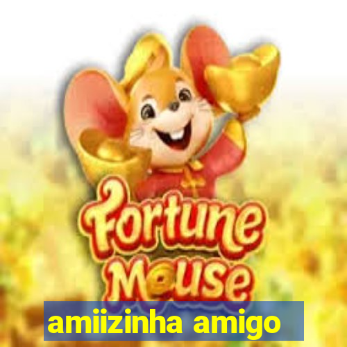 amiizinha amigo