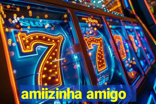 amiizinha amigo
