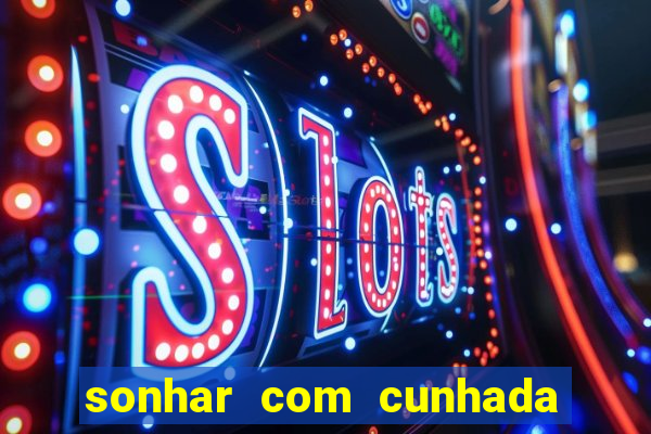 sonhar com cunhada no jogo do bicho