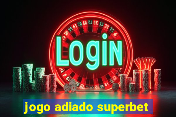 jogo adiado superbet