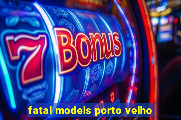 fatal models porto velho