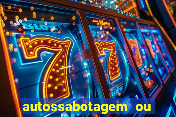 autossabotagem ou auto sabotagem