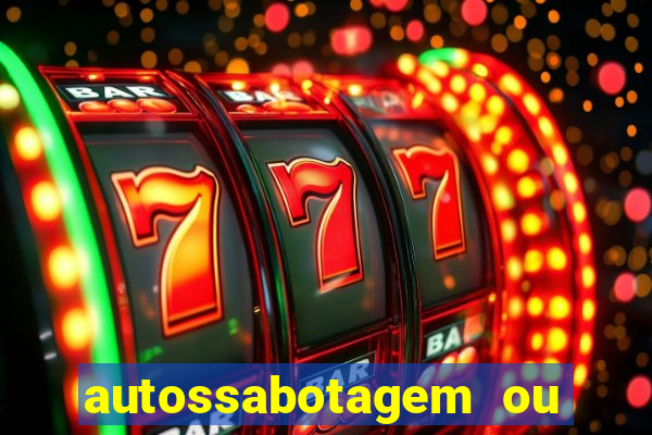 autossabotagem ou auto sabotagem