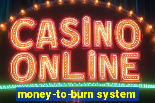 money-to-burn system