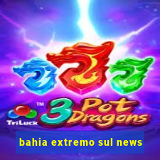 bahia extremo sul news