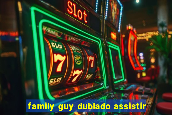 family guy dublado assistir