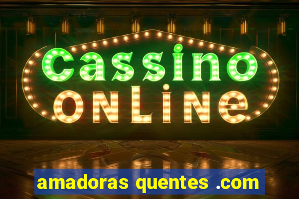 amadoras quentes .com