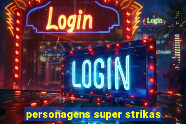 personagens super strikas