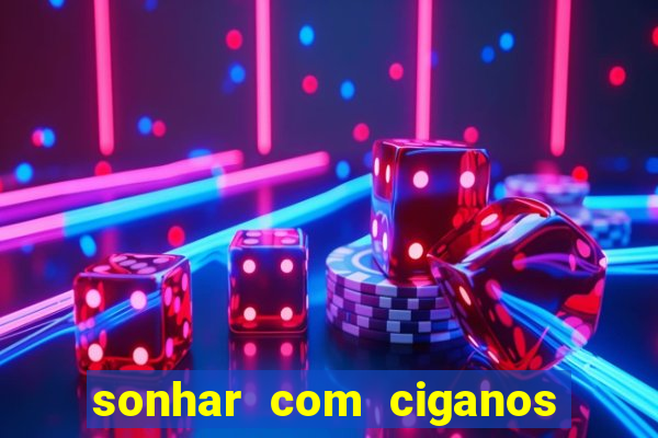 sonhar com ciganos jogo do bicho