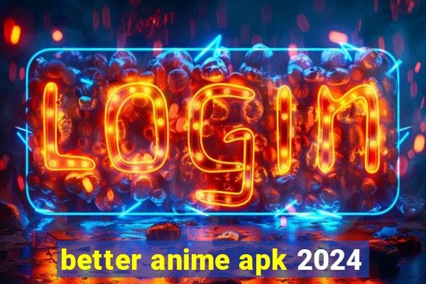 better anime apk 2024
