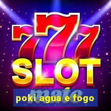 poki agua e fogo