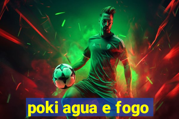 poki agua e fogo