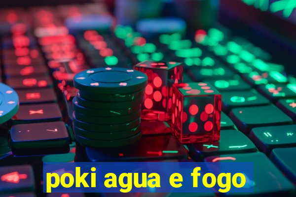 poki agua e fogo