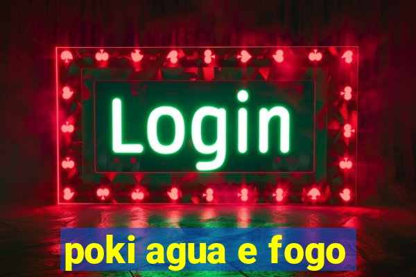 poki agua e fogo