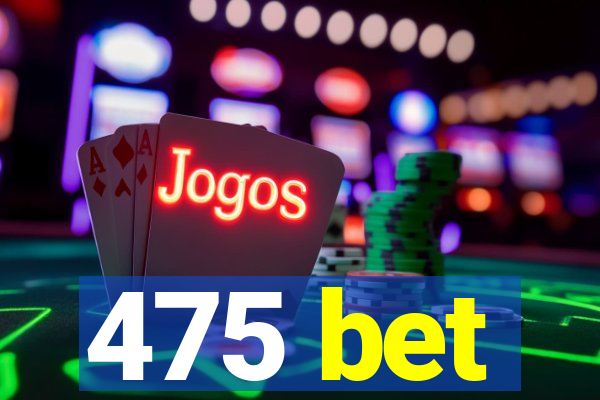 475 bet