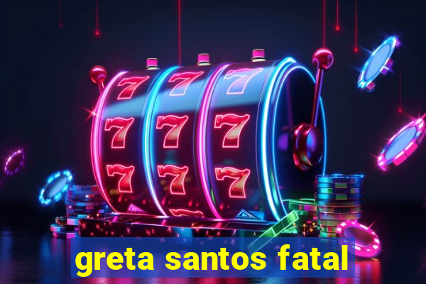greta santos fatal