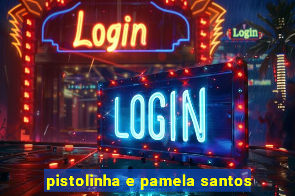 pistolinha e pamela santos