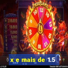 x e mais de 1.5