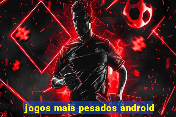 jogos mais pesados android