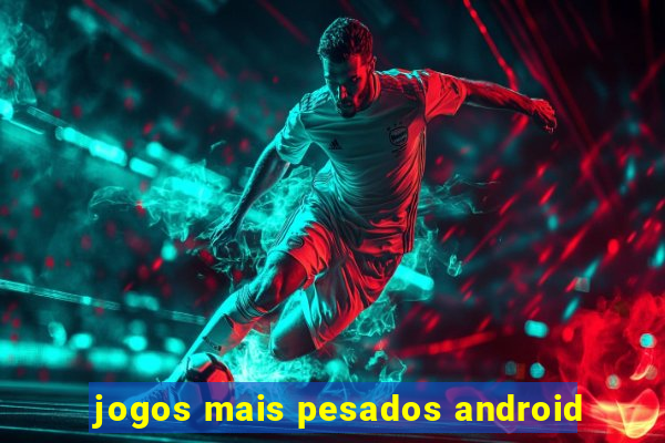 jogos mais pesados android