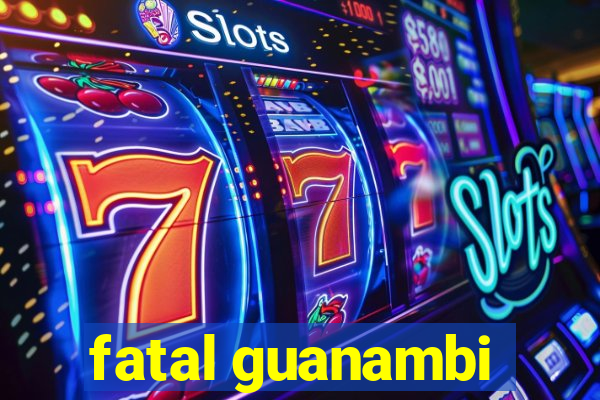 fatal guanambi