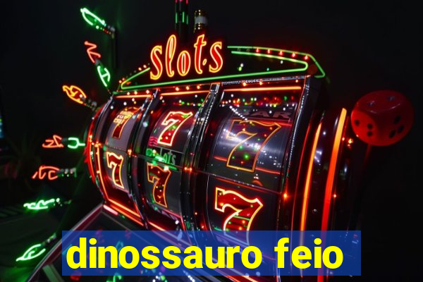 dinossauro feio