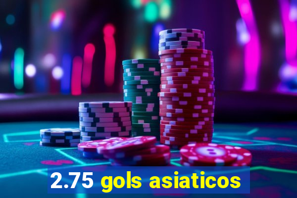 2.75 gols asiaticos