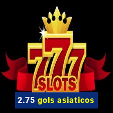 2.75 gols asiaticos