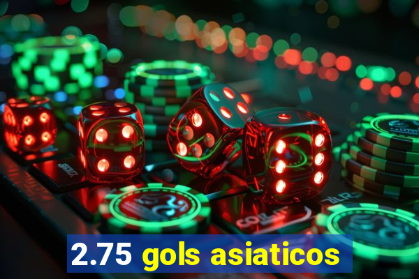 2.75 gols asiaticos