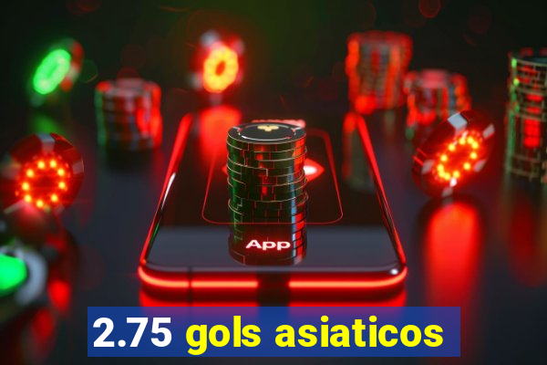 2.75 gols asiaticos