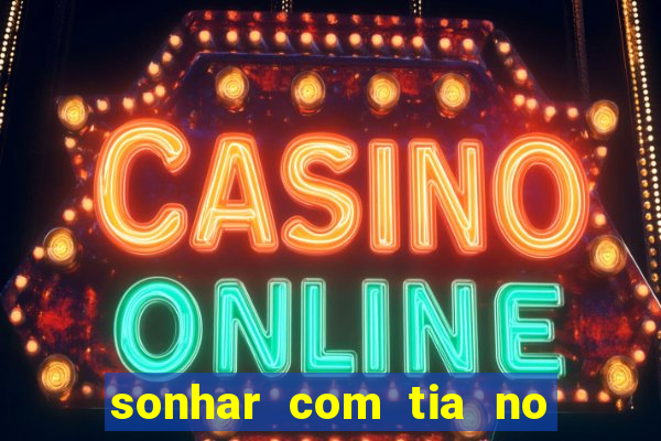 sonhar com tia no jogo do bicho