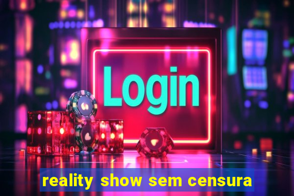 reality show sem censura