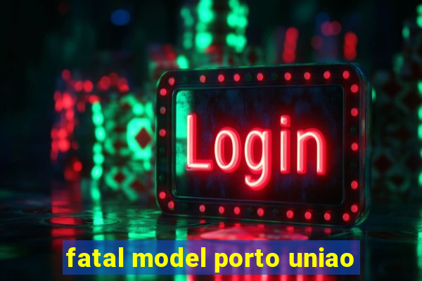 fatal model porto uniao