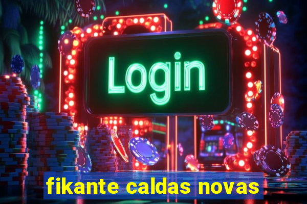 fikante caldas novas