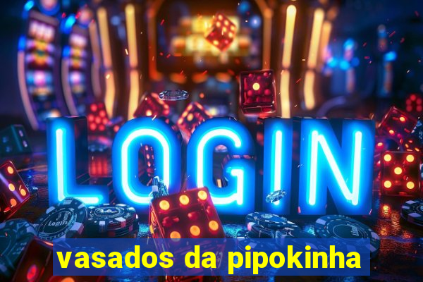 vasados da pipokinha