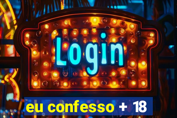 eu confesso + 18