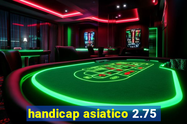 handicap asiatico 2.75