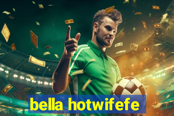 bella hotwifefe