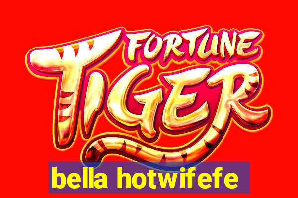 bella hotwifefe