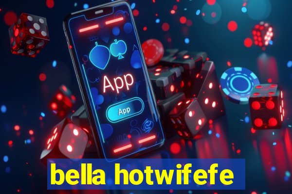 bella hotwifefe