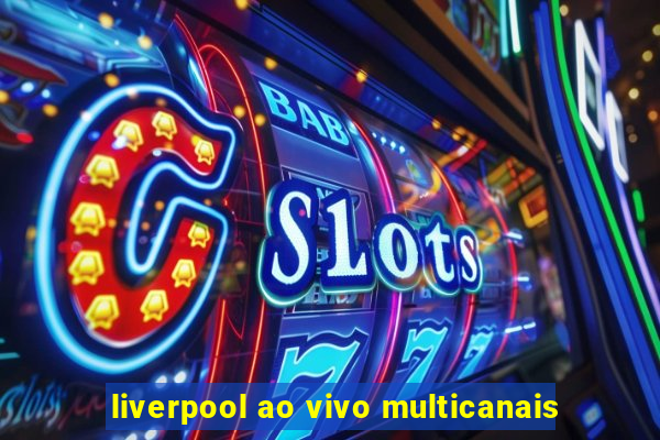 liverpool ao vivo multicanais