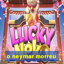 o neymar morreu