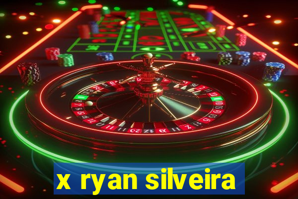 x ryan silveira