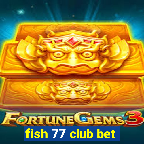 fish 77 club bet