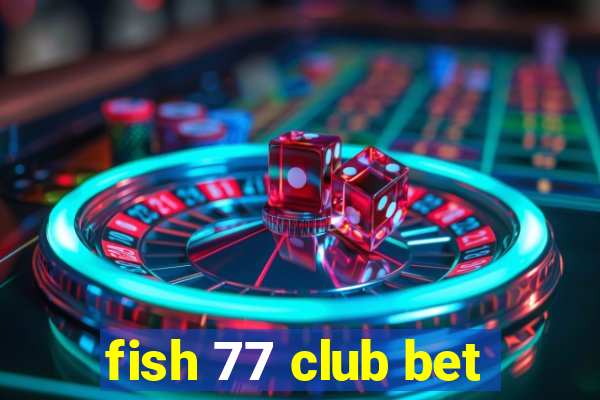 fish 77 club bet