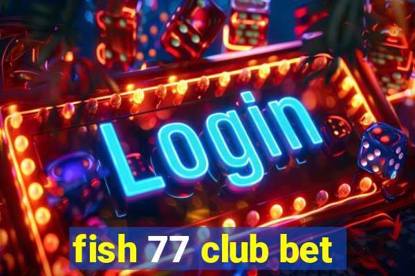 fish 77 club bet