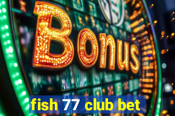 fish 77 club bet